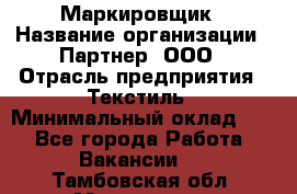 Маркировщик › Название организации ­ Партнер, ООО › Отрасль предприятия ­ Текстиль › Минимальный оклад ­ 1 - Все города Работа » Вакансии   . Тамбовская обл.,Моршанск г.